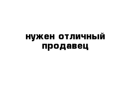 нужен отличный продавец